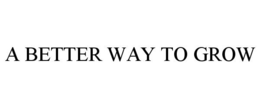 A BETTER WAY TO GROW trademark