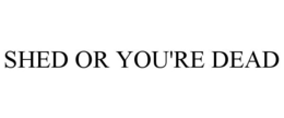 SHED OR YOU'RE DEAD trademark