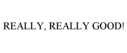 REALLY, REALLY GOOD! trademark