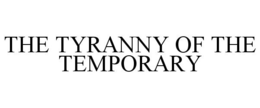 THE TYRANNY OF THE TEMPORARY trademark