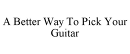A BETTER WAY TO PICK YOUR GUITAR trademark