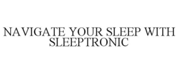 NAVIGATE YOUR SLEEP WITH SLEEPTRONIC trademark
