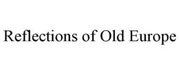 REFLECTIONS OF OLD EUROPE trademark