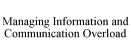 MANAGING INFORMATION AND COMMUNICATION OVERLOAD trademark