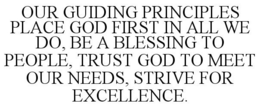 OUR GUIDING PRINCIPLES PLACE GOD FIRST IN ALL WE DO, BE A BLESSING TO PEOPLE, TRUST GOD TO MEET OUR NEEDS, STRIVE FOR EXCELLENCE. trademark