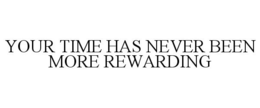 YOUR TIME HAS NEVER BEEN MORE REWARDING trademark