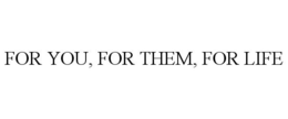 FOR YOU, FOR THEM, FOR LIFE trademark