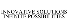 INNOVATIVE SOLUTIONS INFINITE POSSIBILITIES trademark