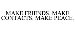 MAKE FRIENDS. MAKE CONTACTS. MAKE PEACE. trademark