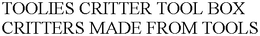 TOOLIES CRITTER TOOL BOX CRITTERS MADE FROM TOOLS trademark