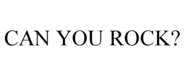 CAN YOU ROCK? trademark