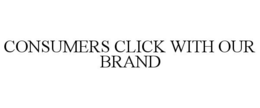 CONSUMERS CLICK WITH OUR BRAND trademark