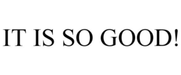 IT IS SO GOOD! trademark