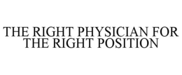 THE RIGHT PHYSICIAN FOR THE RIGHT POSITION trademark