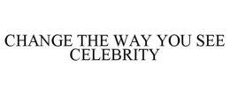 CHANGE THE WAY YOU SEE CELEBRITY trademark
