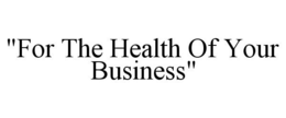 "FOR THE HEALTH OF YOUR BUSINESS" trademark