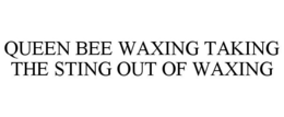 QUEEN BEE WAXING TAKING THE STING OUT OF WAXING trademark