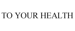 TO YOUR HEALTH trademark