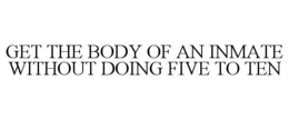 GET THE BODY OF AN INMATE WITHOUT DOING FIVE TO TEN trademark