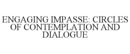 ENGAGING IMPASSE: CIRCLES OF CONTEMPLATION AND DIALOGUE trademark