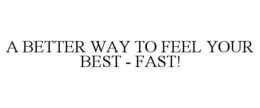 A BETTER WAY TO FEEL YOUR BEST - FAST! trademark