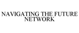 NAVIGATING THE FUTURE NETWORK trademark