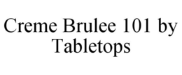 CREME BRULEE 101 BY TABLETOPS trademark