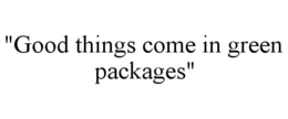 "GOOD THINGS COME IN GREEN PACKAGES" trademark