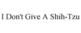 I DON'T GIVE A SHIH-TZU trademark