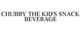 CHUBBY THE KID'S SNACK BEVERAGE trademark