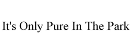 IT'S ONLY PURE IN THE PARK trademark