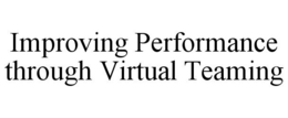 IMPROVING PERFORMANCE THROUGH VIRTUAL TEAMING trademark