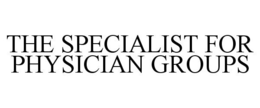 THE SPECIALIST FOR PHYSICIAN GROUPS trademark