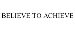 BELIEVE TO ACHIEVE trademark