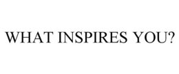 WHAT INSPIRES YOU? trademark