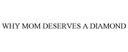 WHY MOM DESERVES A DIAMOND trademark