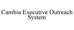 CAMBIA EXECUTIVE OUTREACH SYSTEM trademark