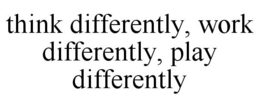 THINK DIFFERENTLY, WORK DIFFERENTLY, PLAY DIFFERENTLY trademark