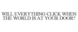 WILL EVERYTHING CLICK WHEN THE WORLD IS AT YOUR DOOR? trademark
