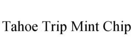 TAHOE TRIP MINT CHIP trademark