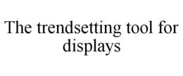 THE TRENDSETTING TOOL FOR DISPLAYS trademark
