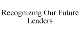 RECOGNIZING OUR FUTURE LEADERS trademark