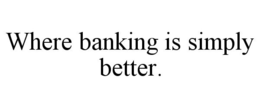 WHERE BANKING IS SIMPLY BETTER. trademark