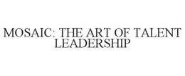 MOSAIC: THE ART OF TALENT LEADERSHIP trademark