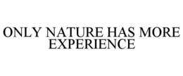 ONLY NATURE HAS MORE EXPERIENCE trademark