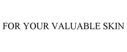 FOR YOUR VALUABLE SKIN trademark