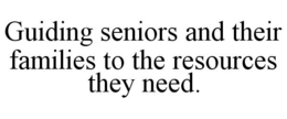 GUIDING SENIORS AND THEIR FAMILIES TO THE RESOURCES THEY NEED. trademark