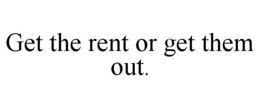GET THE RENT OR GET THEM OUT. trademark