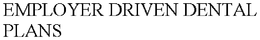 EMPLOYER DRIVEN DENTAL PLANS trademark