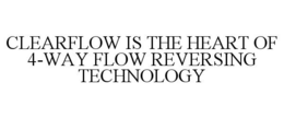 CLEARFLOW IS THE HEART OF 4-WAY FLOW REVERSING TECHNOLOGY trademark